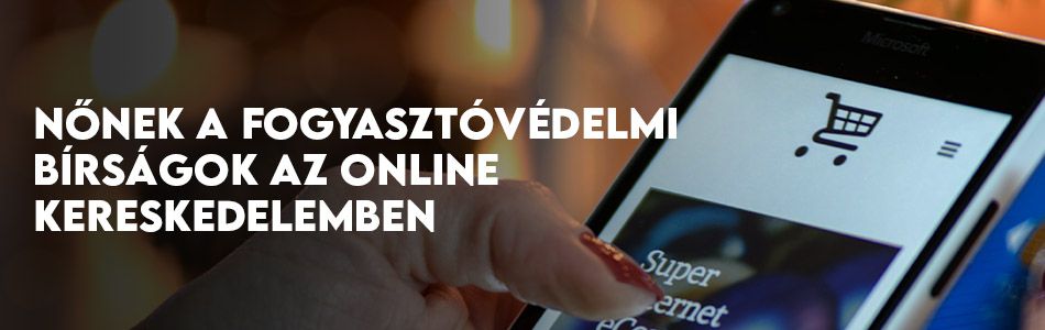 Nőnek a fogyasztóvédelmi bírságok az online kereskedelemben